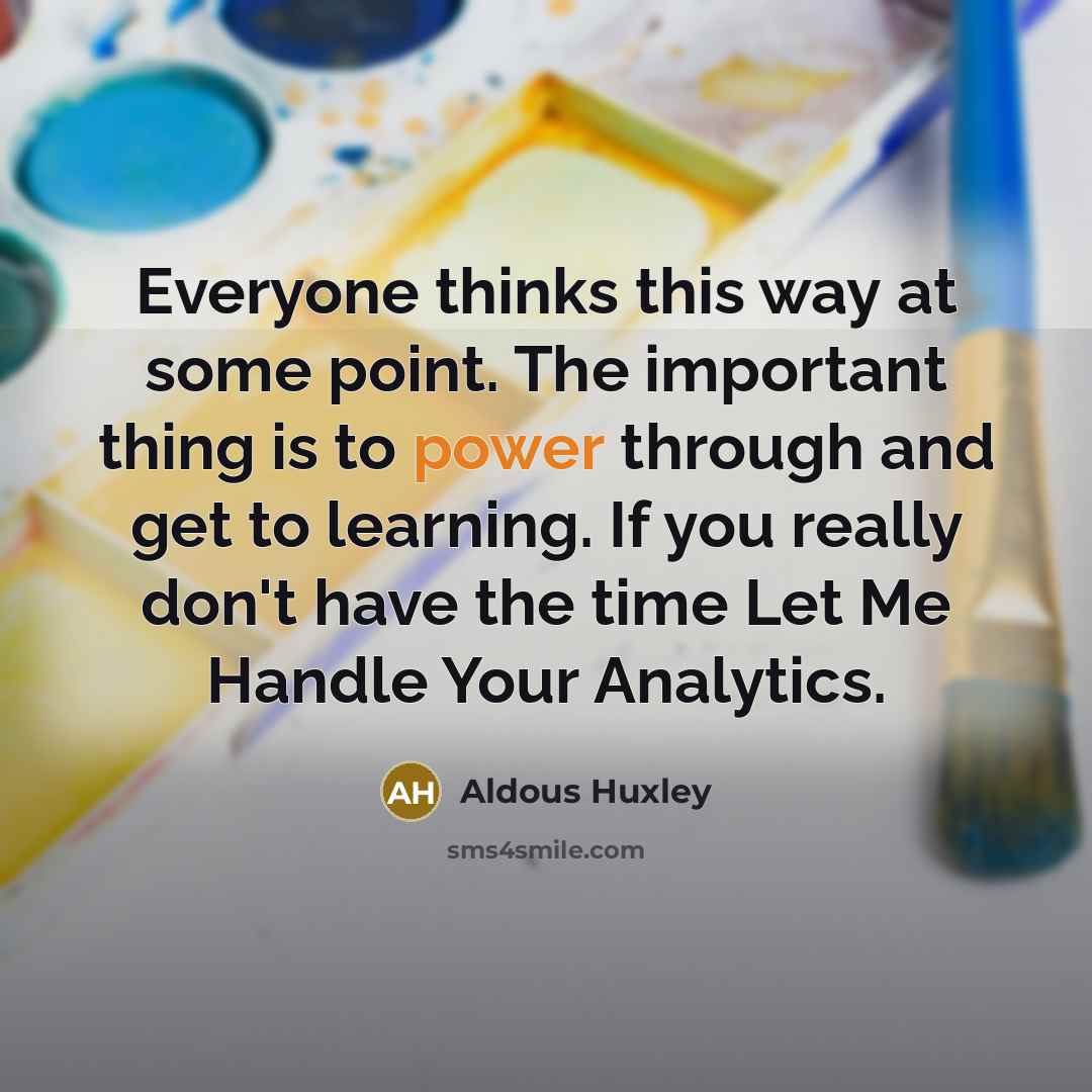“Everyone thinks this way at some point. The important thing is to power through and get to learning. If you really don't have the time Let Me Handle Your Analytics.” quote by Aldous Huxley