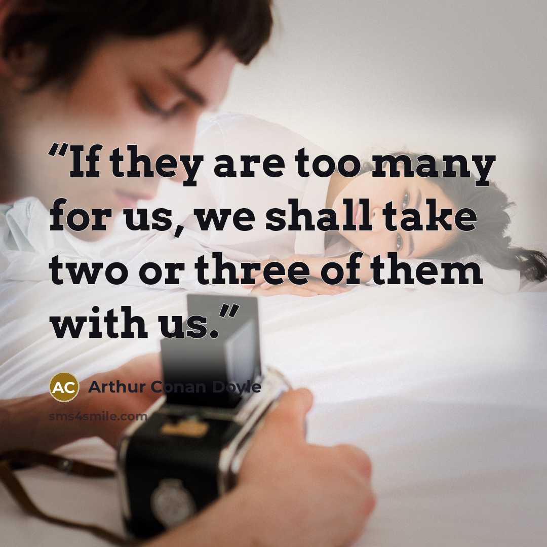 “If they are too many for us, we shall take two or three of them with us.” quote by Arthur Conan Doyle