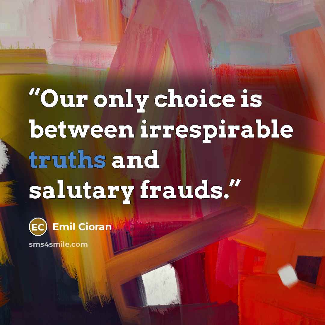 “Our only choice is between irrespirable truths and salutary frauds.” quote by Emil Cioran