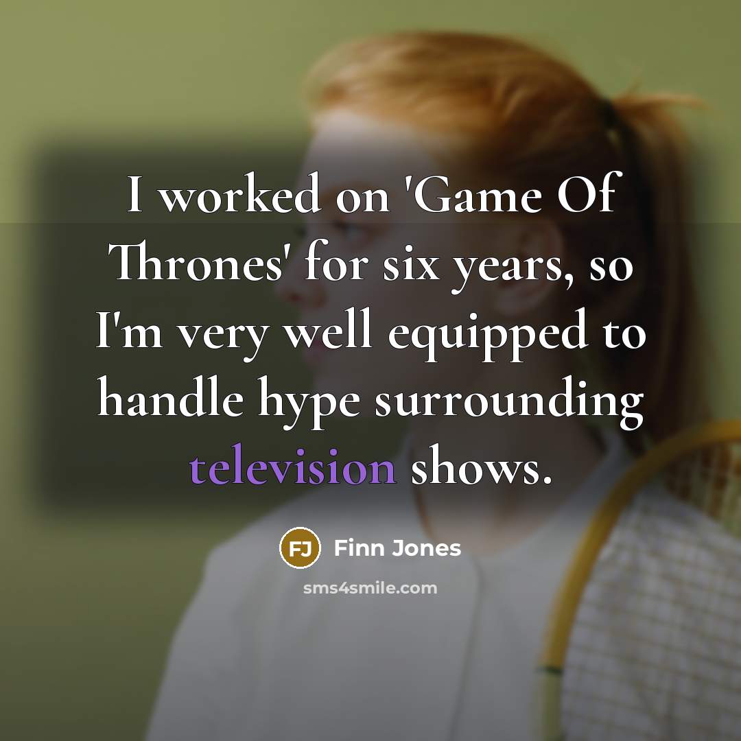 “I worked on 'Game Of Thrones' for six years, so I'm very well equipped to handle hype surrounding television shows.” quote by Finn Jones