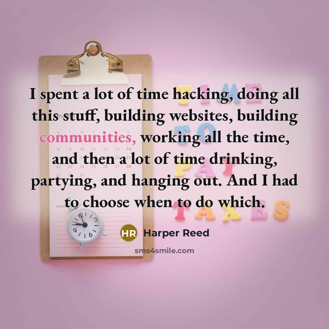 “I spent a lot of time hacking, doing all this stuff, building websites, building communities, working all the time, and then a lot of time drinking, partying, and hanging out. And I had to choose when to do which.” quote by Harper Reed