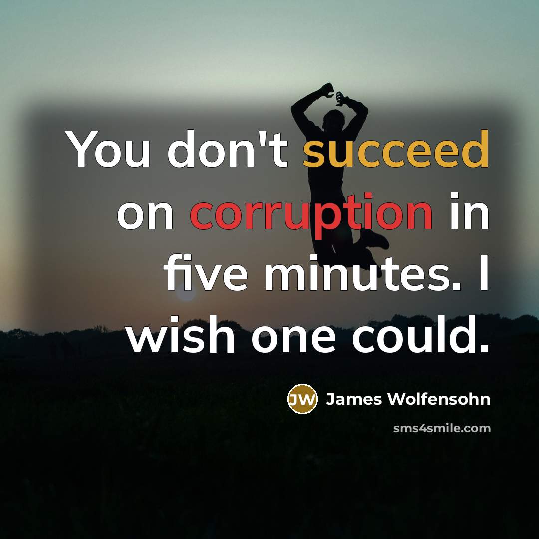 “You don't succeed on corruption in five minutes. I wish one could.” quote by James Wolfensohn