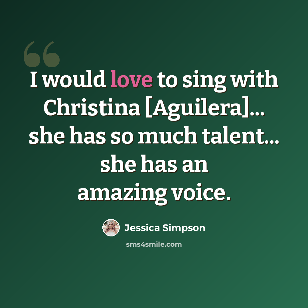 “I would love to sing with Christina [Aguilera]... she has so much talent... she has an amazing voice.” quote by Jessica Simpson