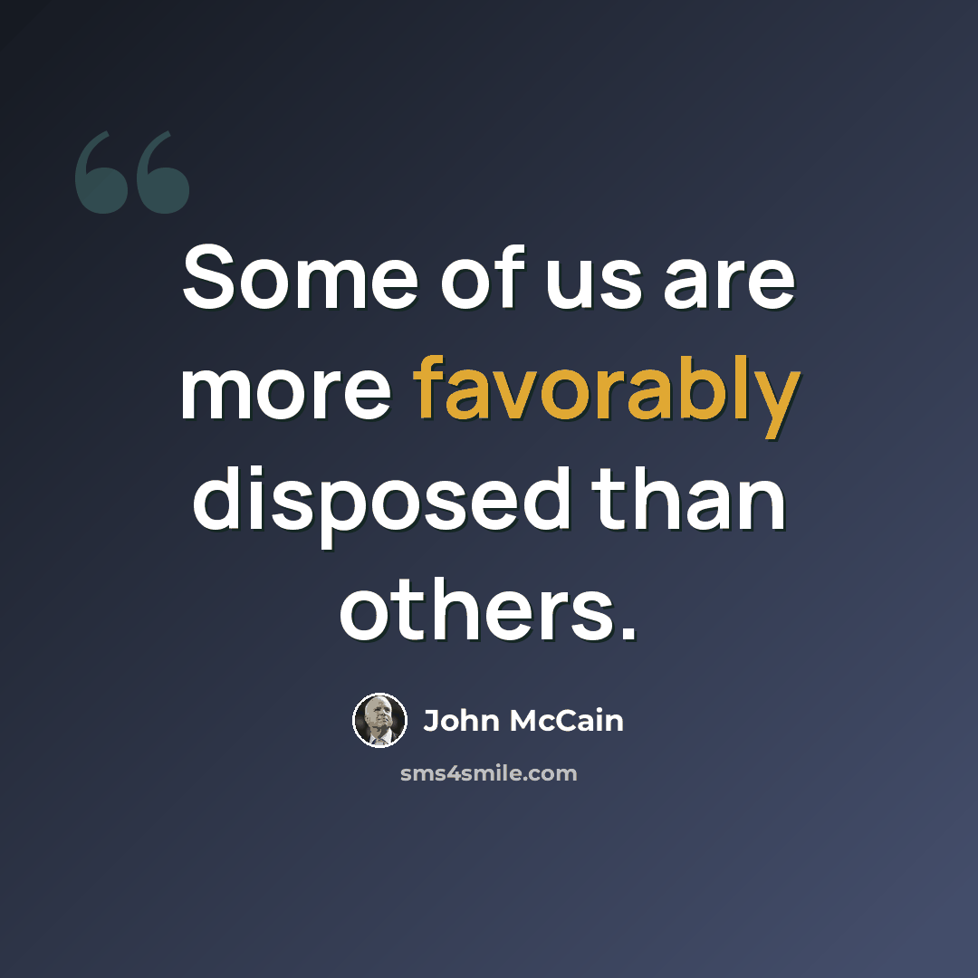 “Some of us are more favorably disposed than others.” quote by John McCain
