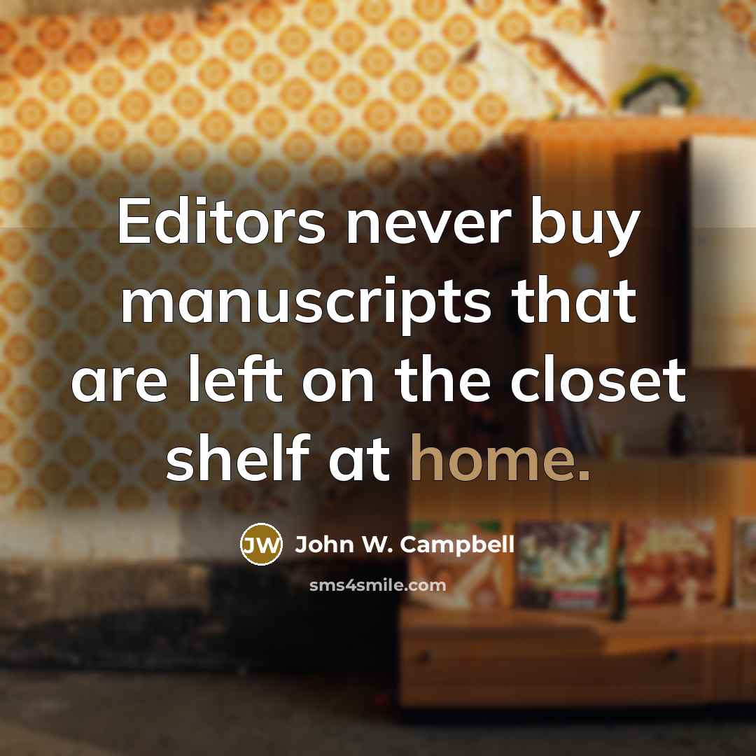 “Editors never buy manuscripts that are left on the closet shelf at home.” quote by John W. Campbell