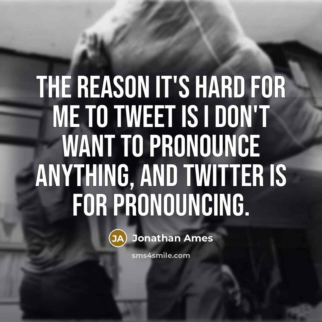 “The reason it's hard for me to tweet is I don't want to pronounce anything, and Twitter is for pronouncing.” quote by Jonathan Ames