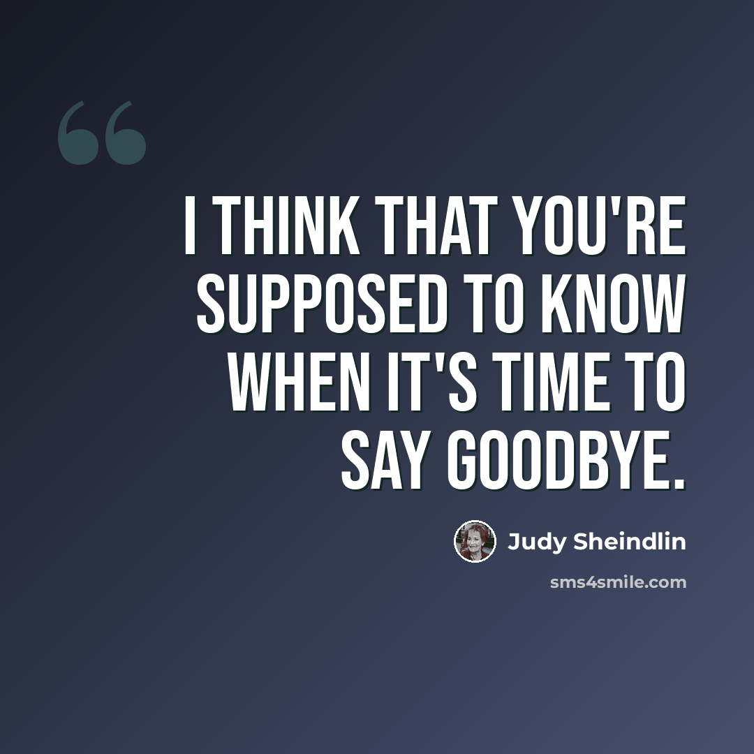 “I think that you're supposed to know when it's time to say goodbye.” quote by Judy Sheindlin