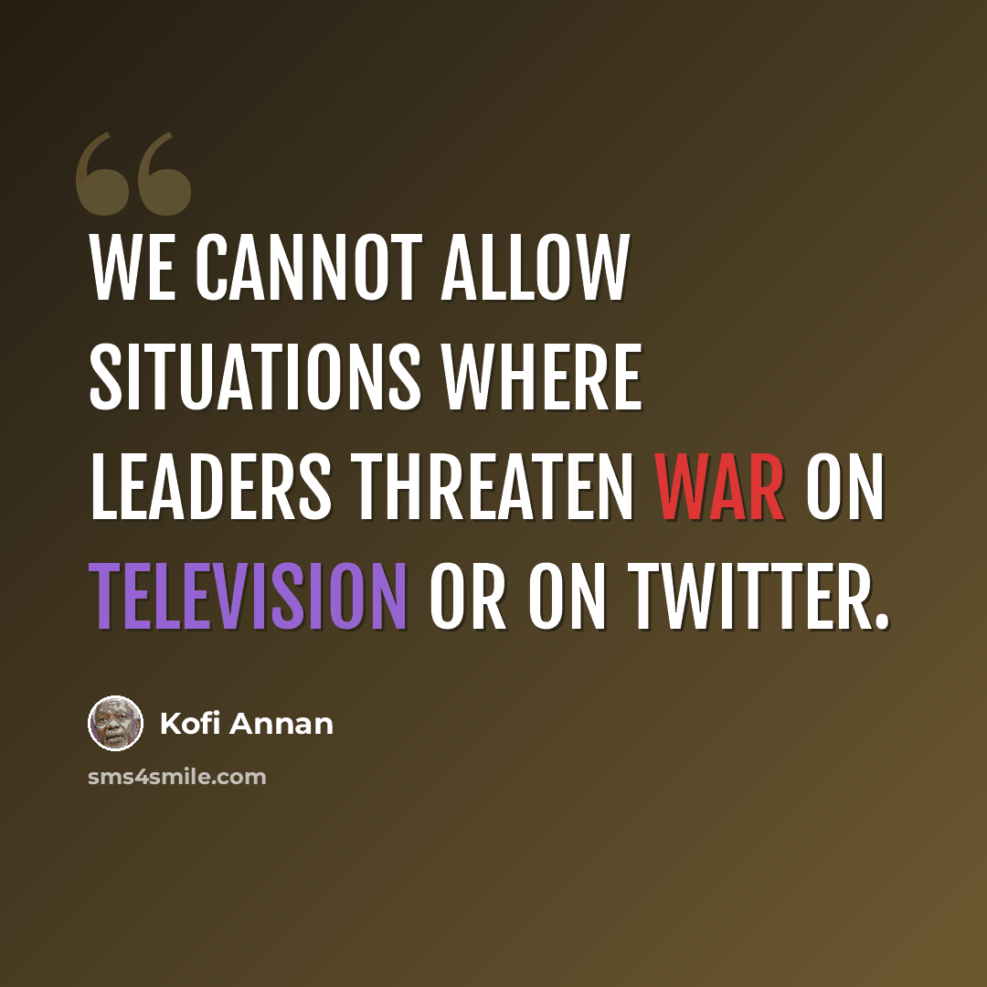 “We cannot allow situations where leaders threaten war on television or on Twitter.” quote by Kofi Annan