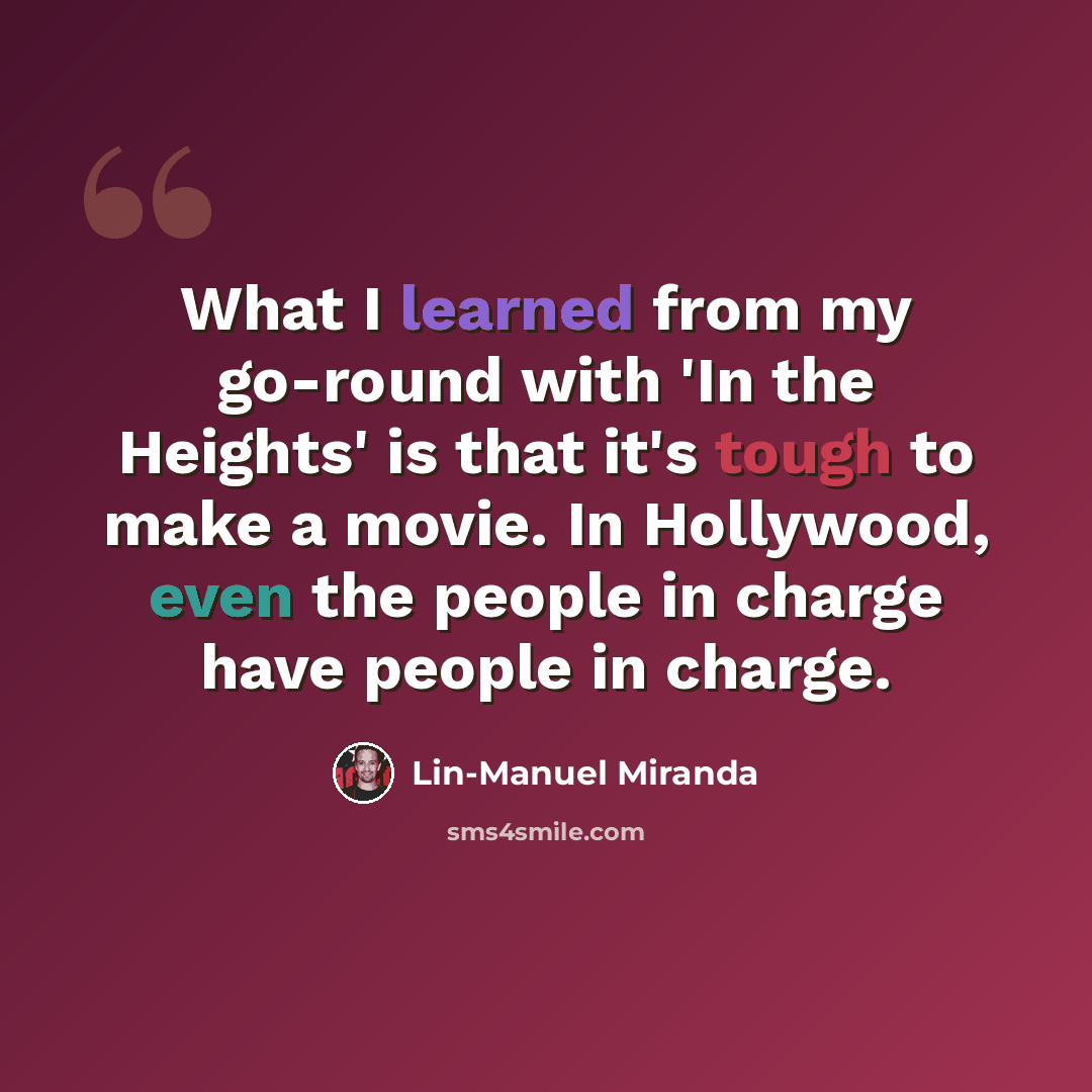 “What I learned from my go-round with 'In the Heights' is that it's tough to make a movie. In Hollywood, even the people in charge have people in charge.” quote by Lin-Manuel Miranda