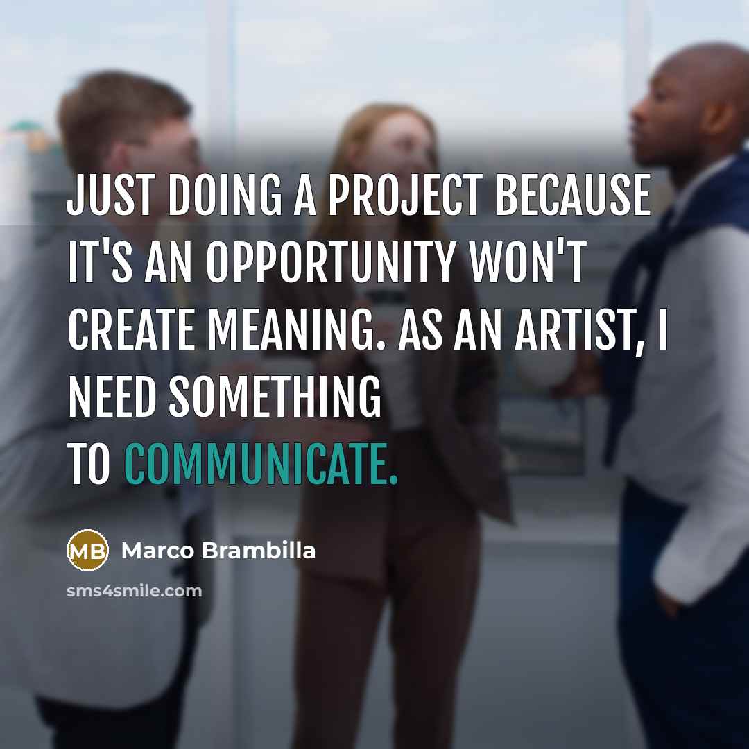 “Just doing a project because it's an opportunity won't create meaning. As an artist, I need something to communicate.” quote by Marco Brambilla