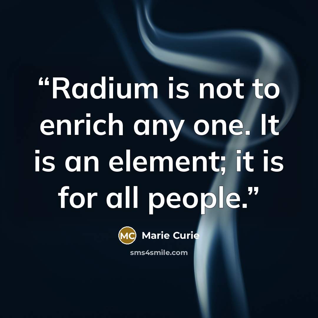 “Radium is not to enrich any one. It is an element; it is for all people.” quote by Marie Curie