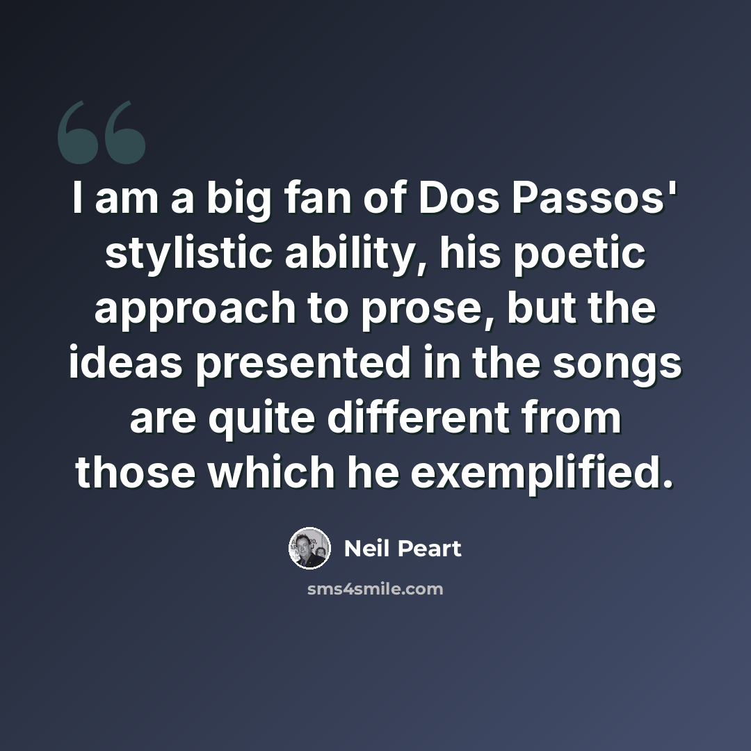 “I am a big fan of Dos Passos' stylistic ability, his poetic approach to prose, but the ideas presented in the songs are quite different from those which he exemplified.” quote by Neil Peart