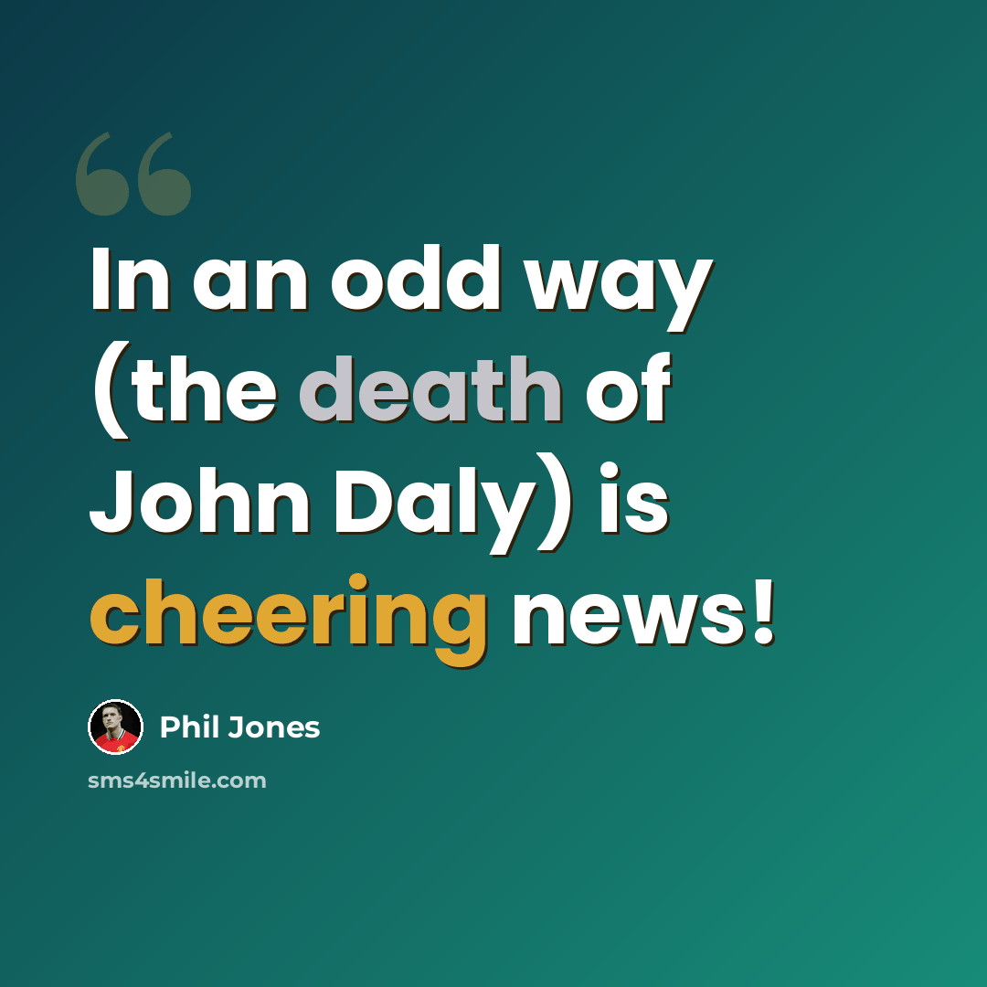 “In an odd way (the death of John Daly) is cheering news!” quote by Phil Jones