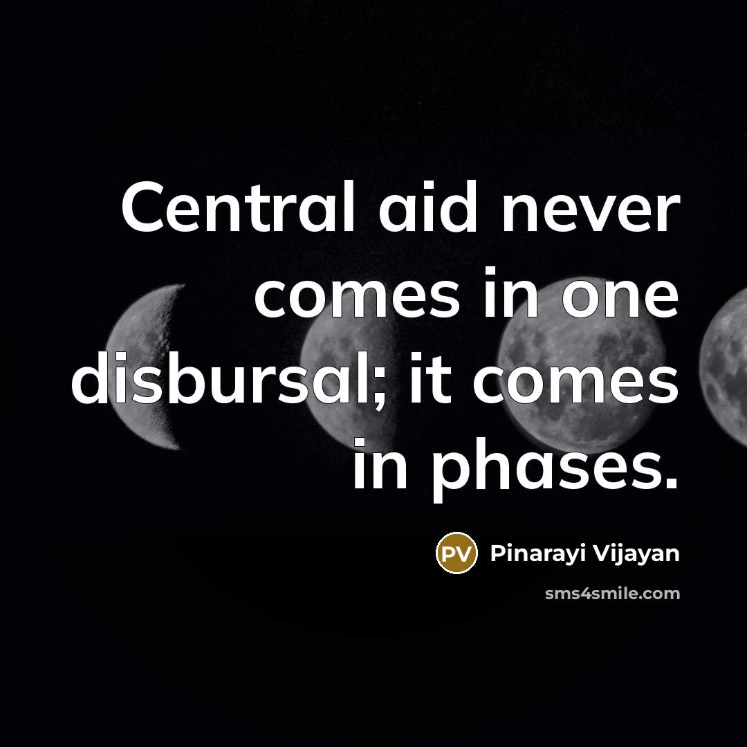 “Central aid never comes in one disbursal; it comes in phases.” quote by Pinarayi Vijayan