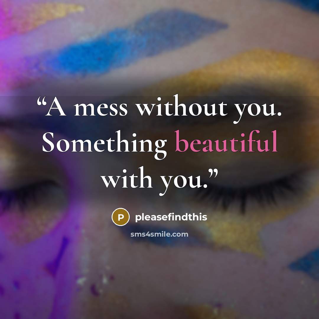 “A mess without you. Something beautiful with you.” quote by pleasefindthis