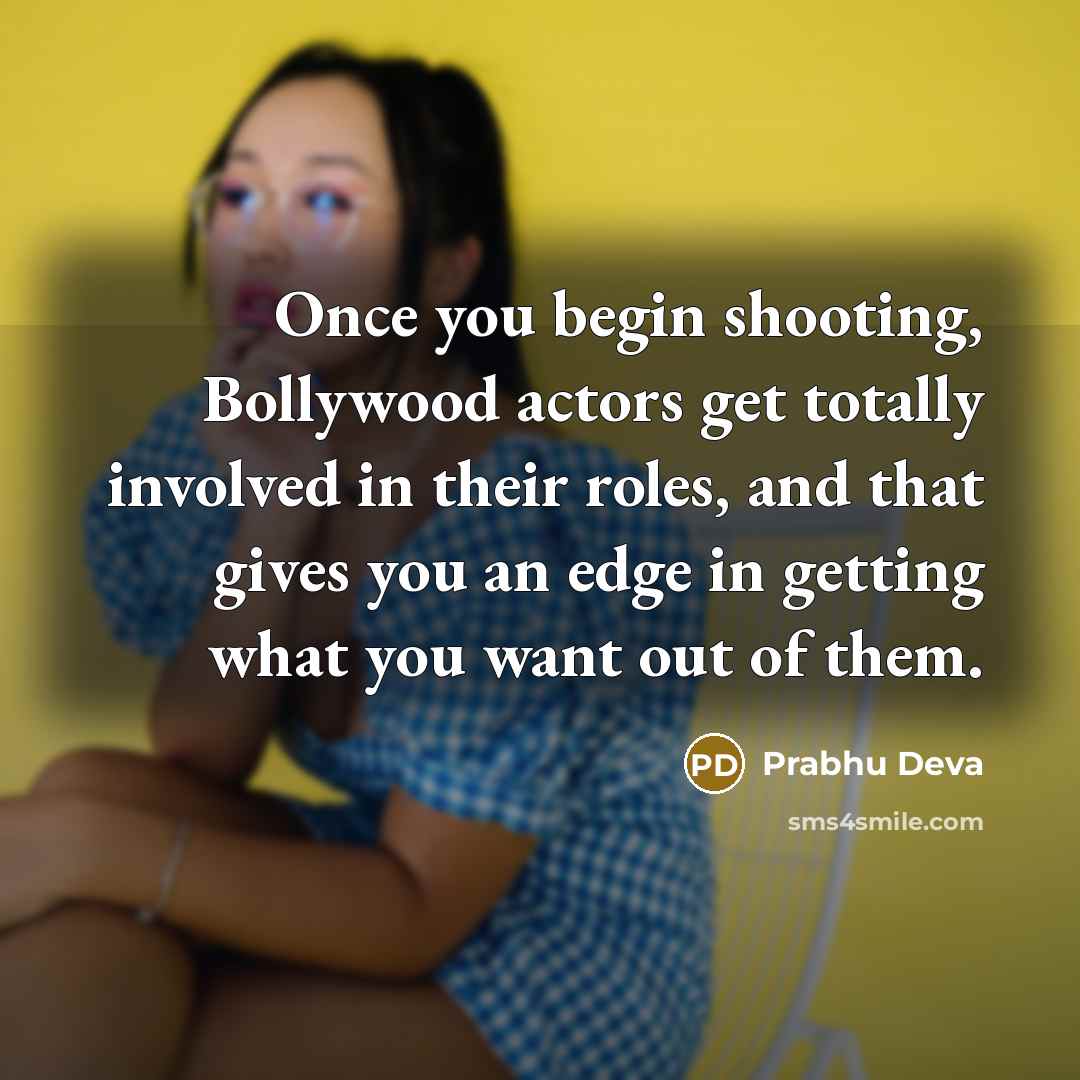 “Once you begin shooting, Bollywood actors get totally involved in their roles, and that gives you an edge in getting what you want out of them.” quote by Prabhu Deva