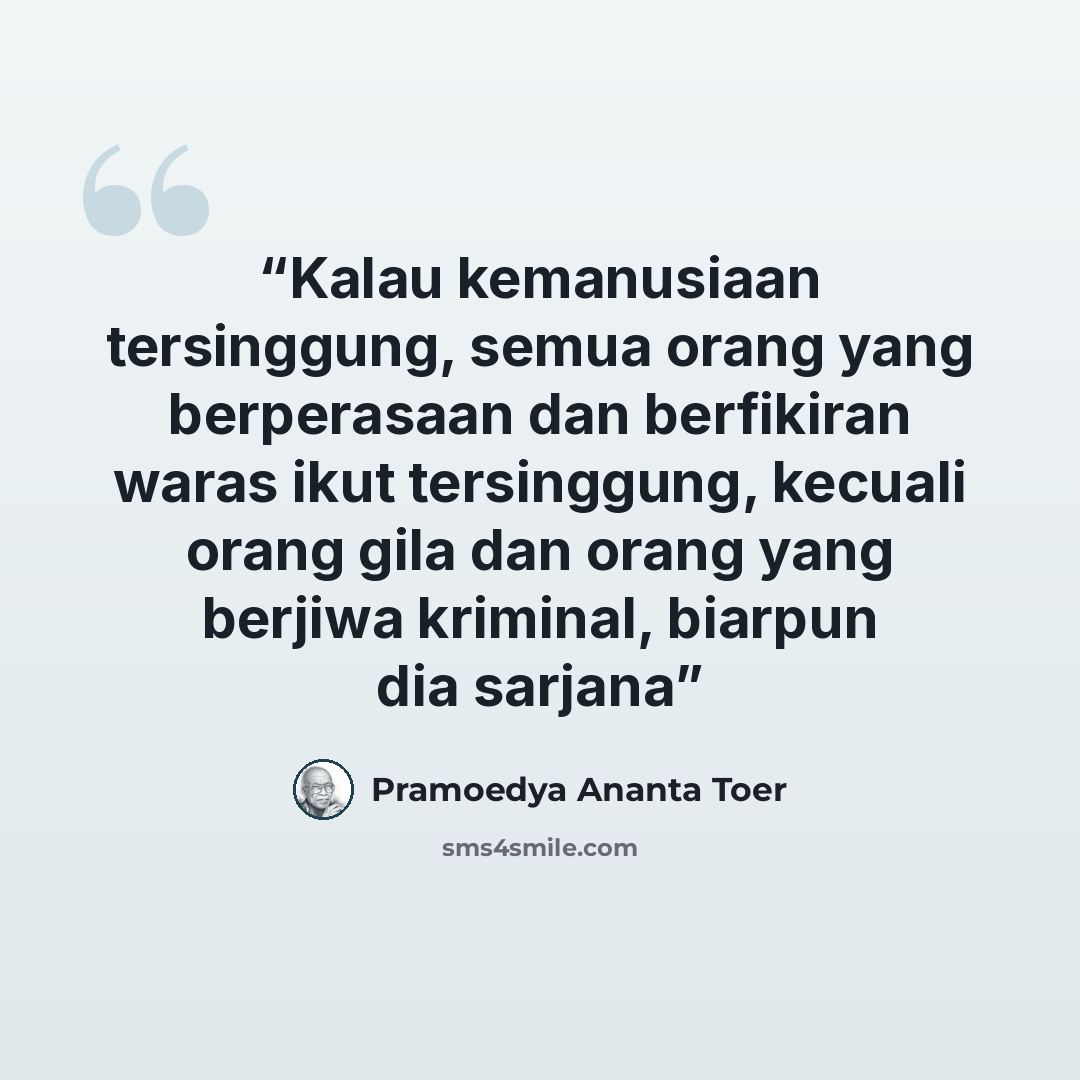 “Kalau kemanusiaan tersinggung, semua orang yang berperasaan dan berfikiran waras ikut tersinggung, kecuali orang gila dan orang yang berjiwa kriminal, biarpun dia sarjana” quote by Pramoedya Ananta Toer