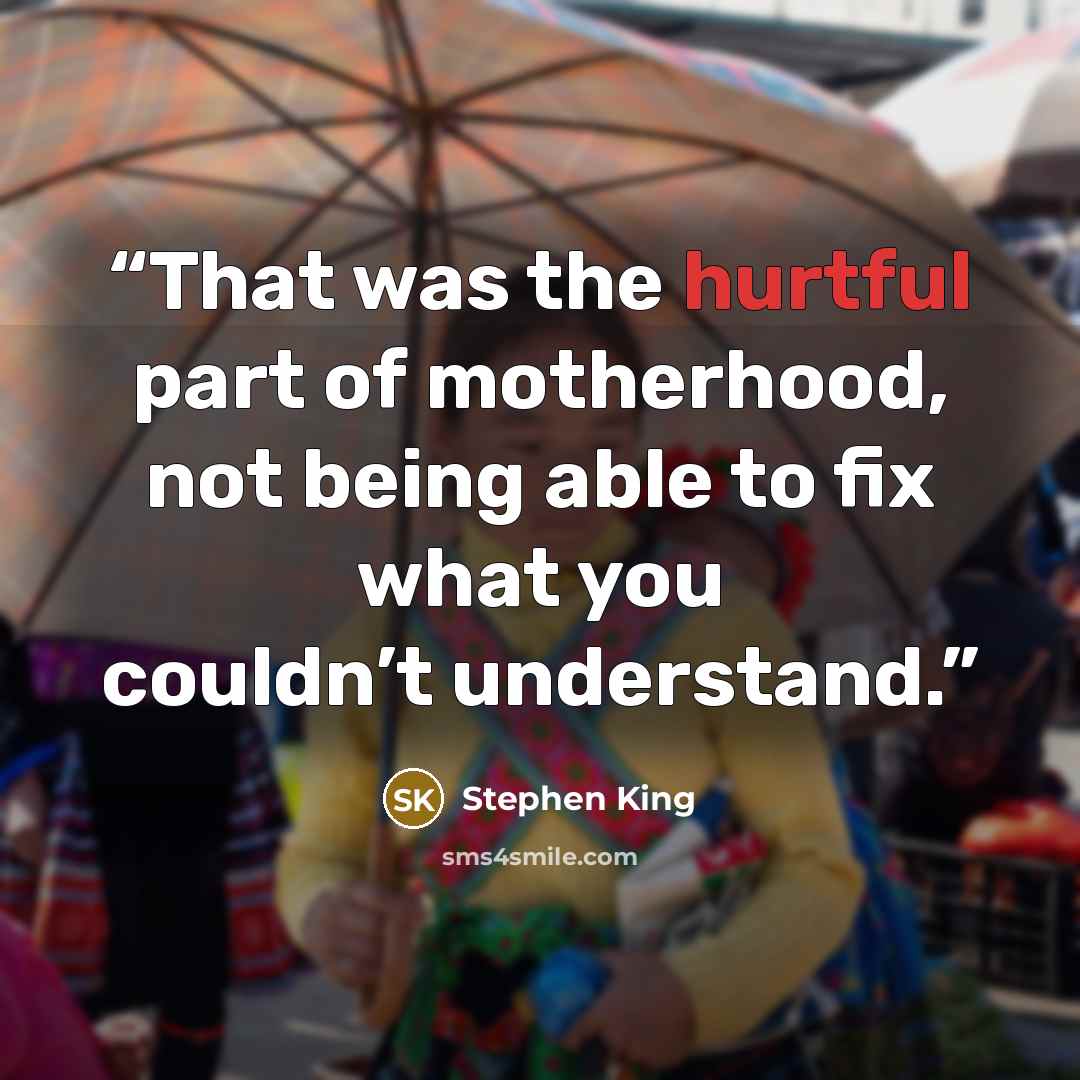 “That was the hurtful part of motherhood, not being able to fix what you couldn’t understand.” quote by Stephen King