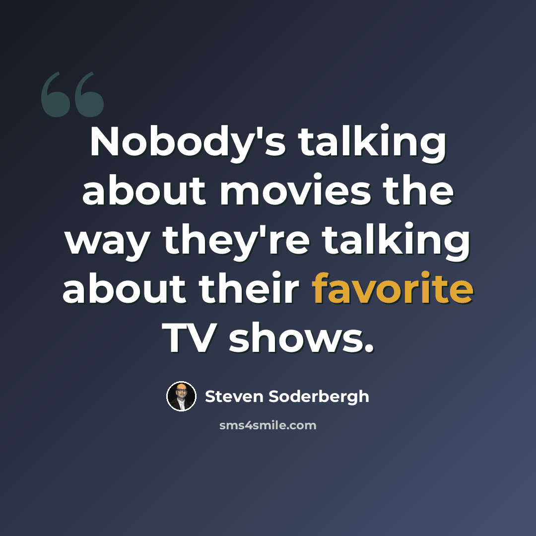 “Nobody's talking about movies the way they're talking about their favorite TV shows.” quote by Steven Soderbergh