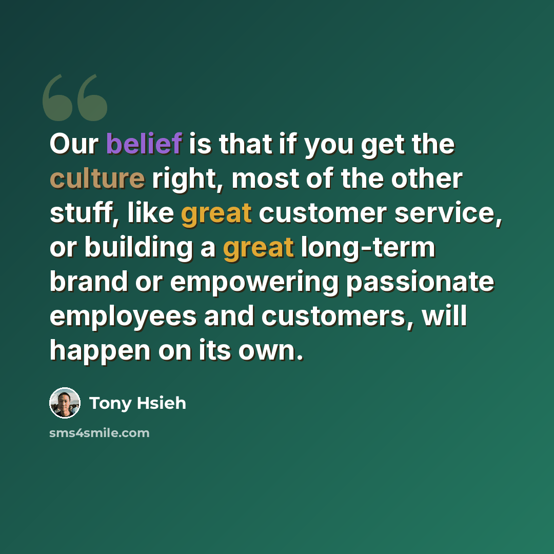 “Our belief is that if you get the culture right, most of the other stuff, like great customer service, or building a great long-term brand or empowering passionate employees and customers, will happen on its own.” quote by Tony Hsieh