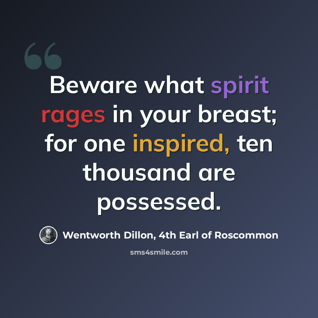 “Beware what spirit rages in your breast; for one inspired, ten thousand are possessed.” quote by Wentworth Dillon, 4th Earl of Roscommon