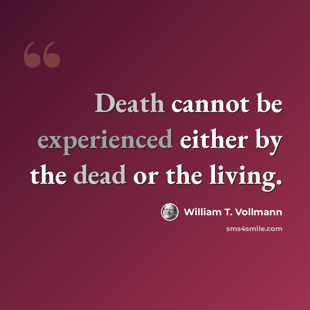 “Death cannot be experienced either by the dead or the living.” quote by William T. Vollmann