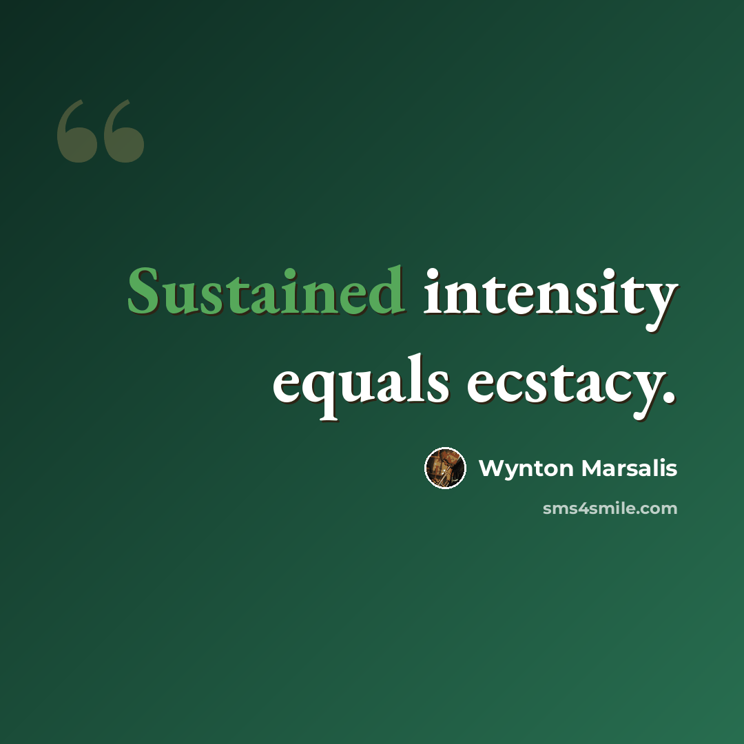 “Sustained intensity equals ecstacy.” quote by Wynton Marsalis