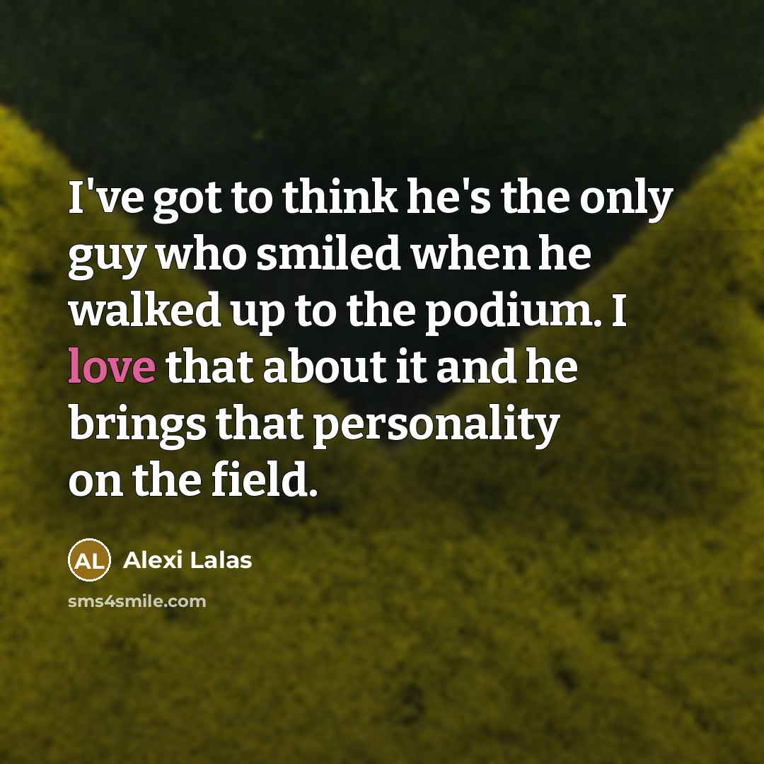 “I've got to think he's the only guy who smiled when he walked up to the podium. I love that about it and he brings that personality on the field.” quote by Alexi Lalas