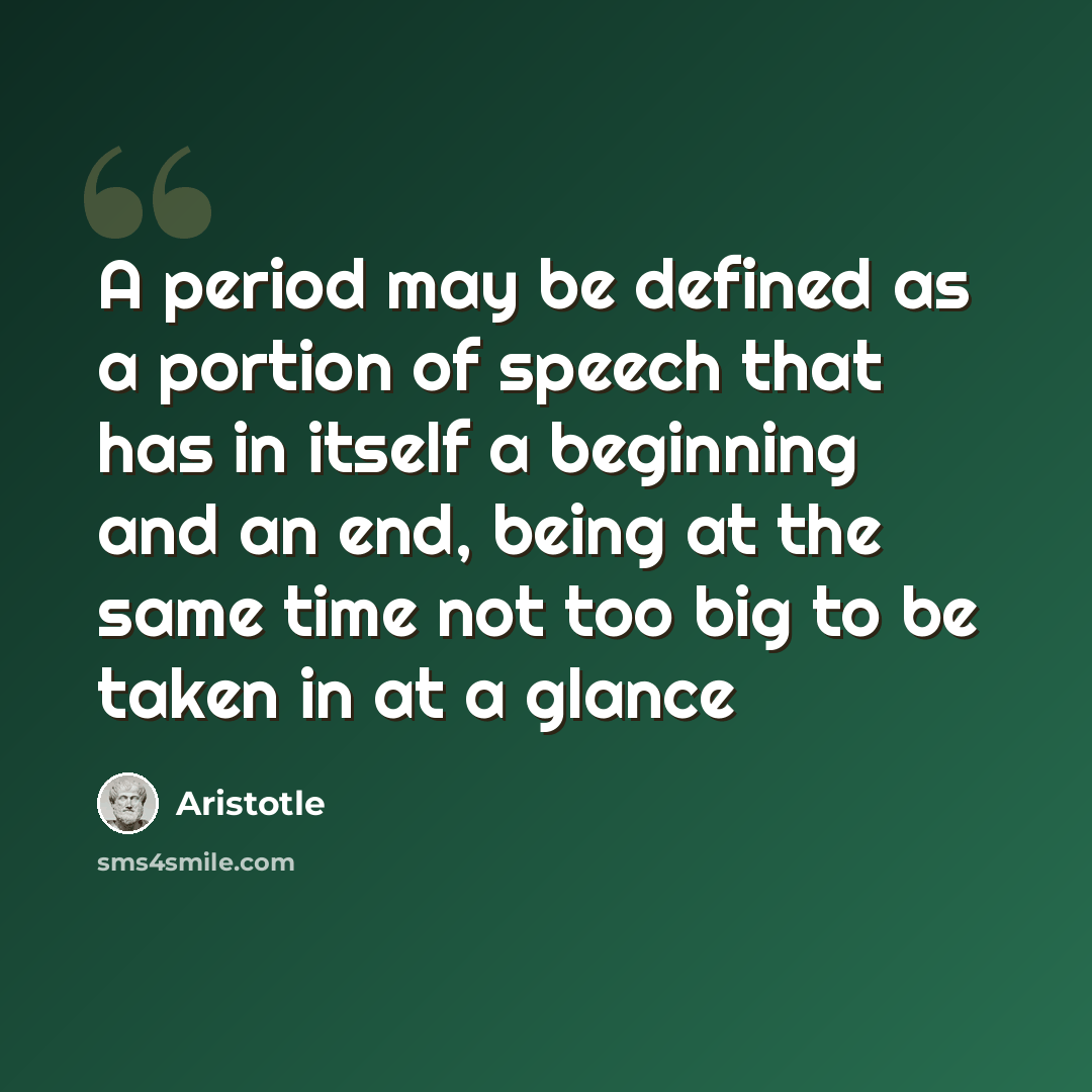 “A period may be defined as a portion of speech that has in itself a beginning and an end, being at the same time not too big to be taken in at a glance” quote by Aristotle