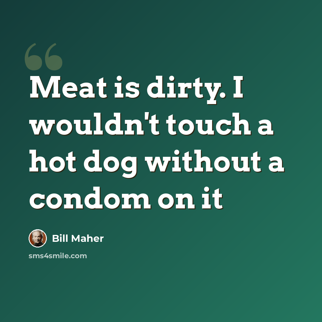 “Meat is dirty. I wouldn't touch a hot dog without a condom on it” quote by Bill Maher