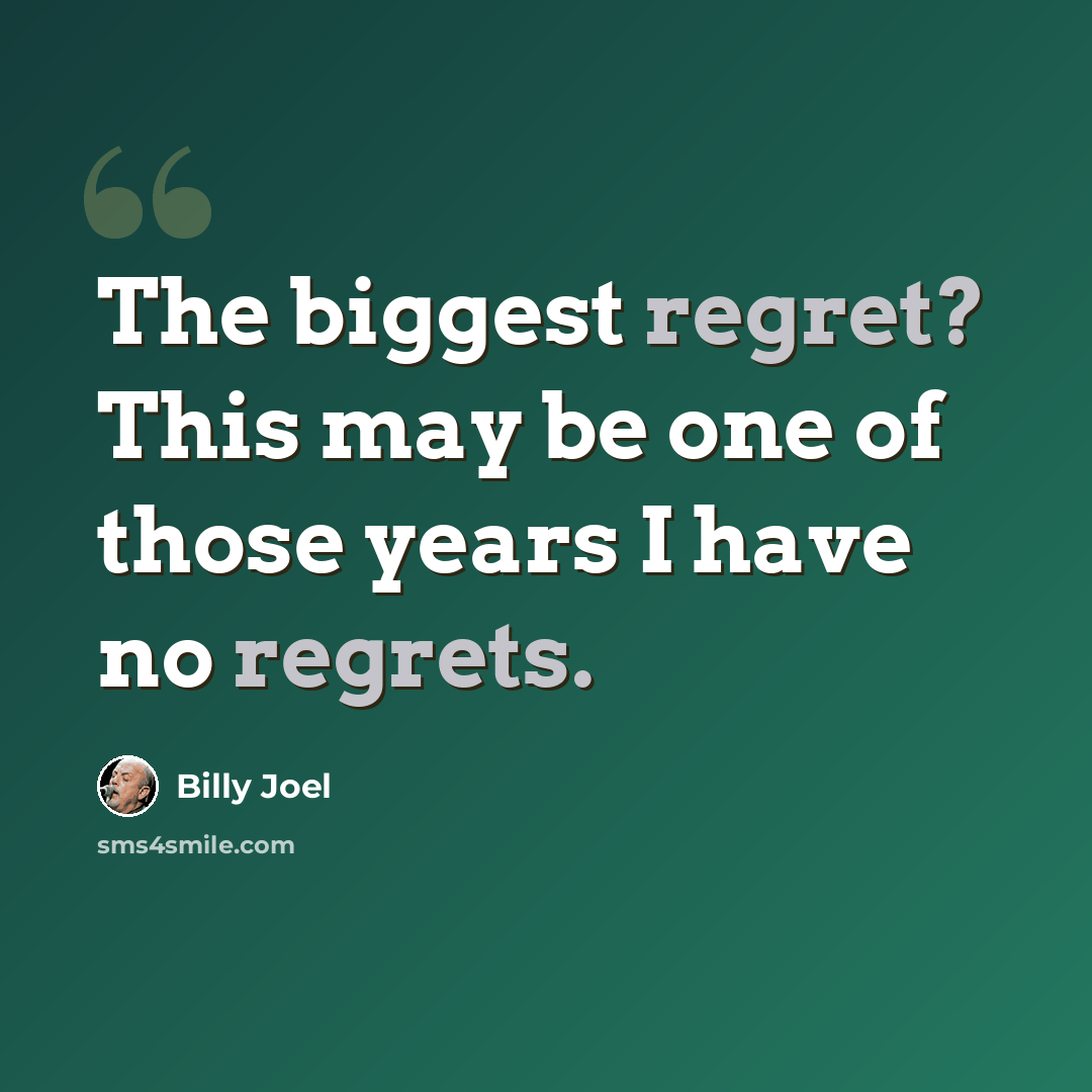 “The biggest regret? This may be one of those years I have no regrets.” quote by Billy Joel