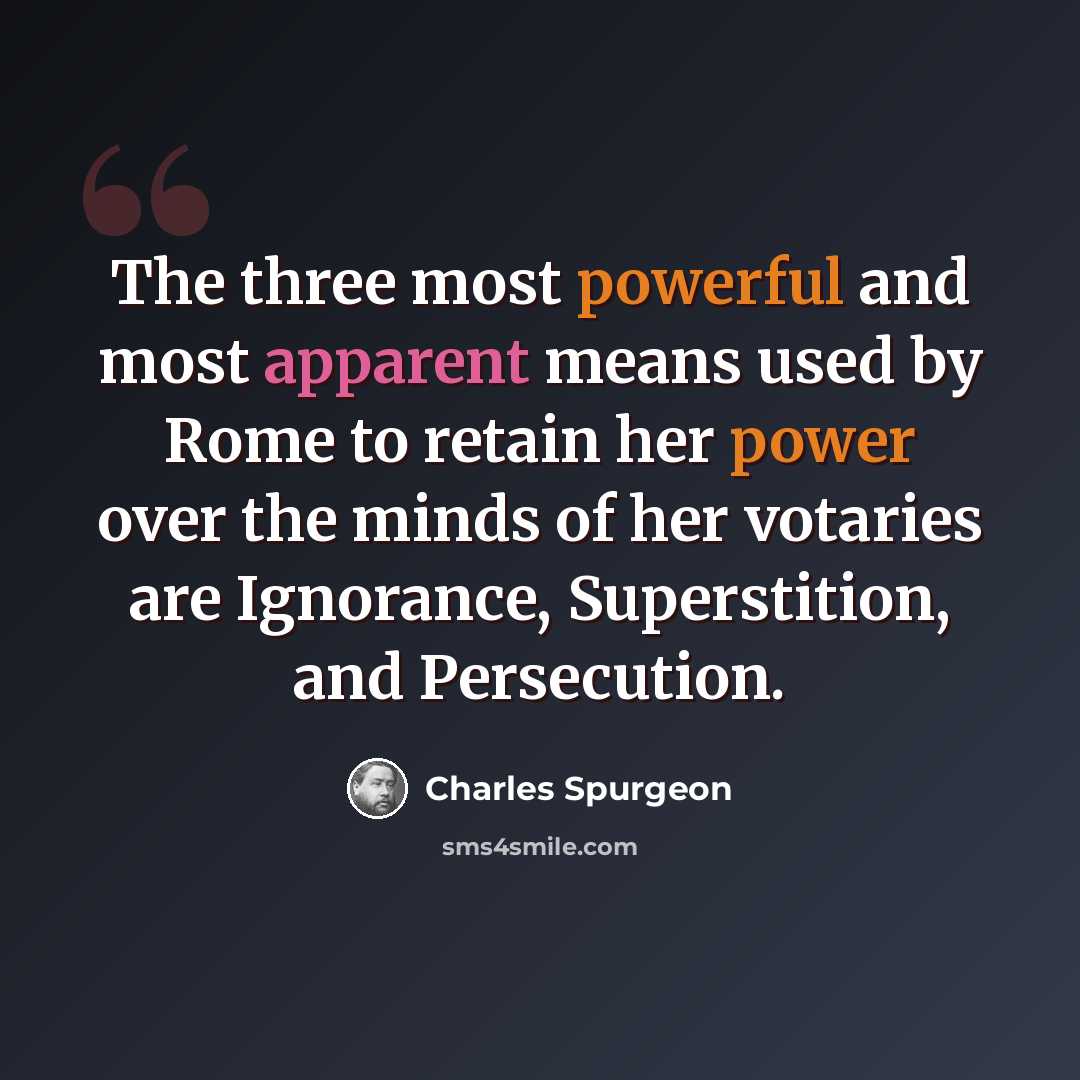 “The three most powerful and most apparent means used by Rome to retain her power over the minds of her votaries are Ignorance, Superstition, and Persecution.” quote by Charles Spurgeon