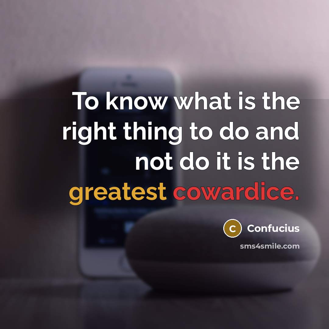 “To know what is the right thing to do and not do it is the greatest cowardice.” quote by Confucius
