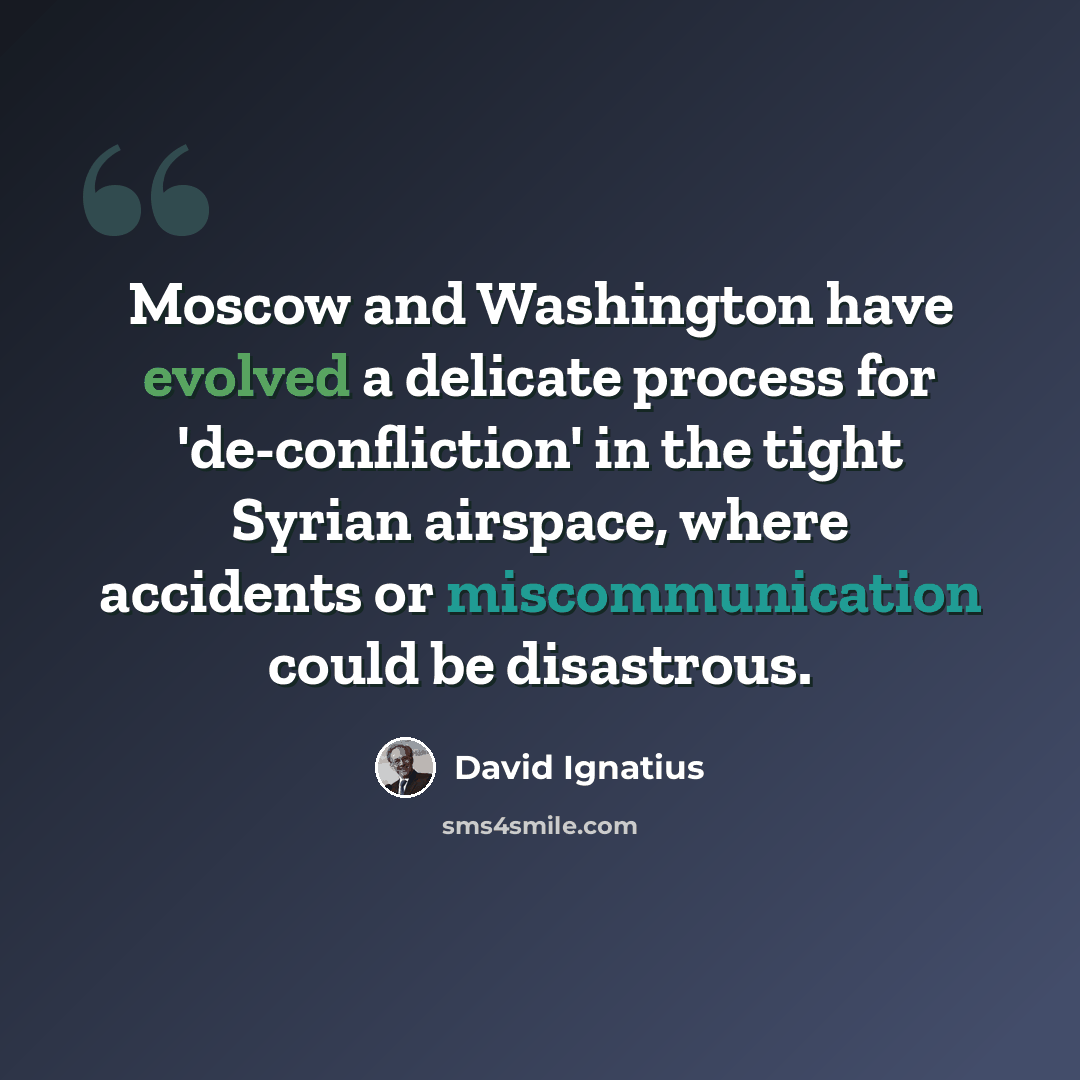“Moscow and Washington have evolved a delicate process for 'de-confliction' in the tight Syrian airspace, where accidents or miscommunication could be disastrous.” quote by David Ignatius