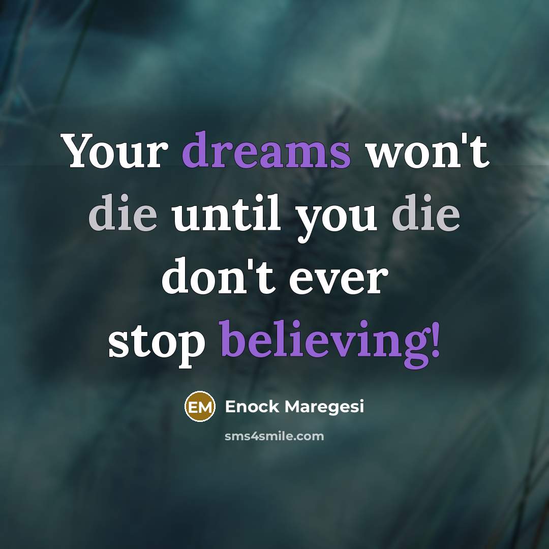 “Your dreams won't die until you die don't ever stop believing!” quote by Enock Maregesi