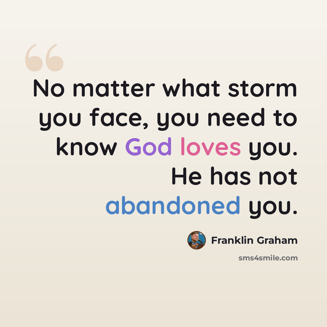 “No matter what storm you face, you need to know God loves you. He has not abandoned you.” quote by Franklin Graham