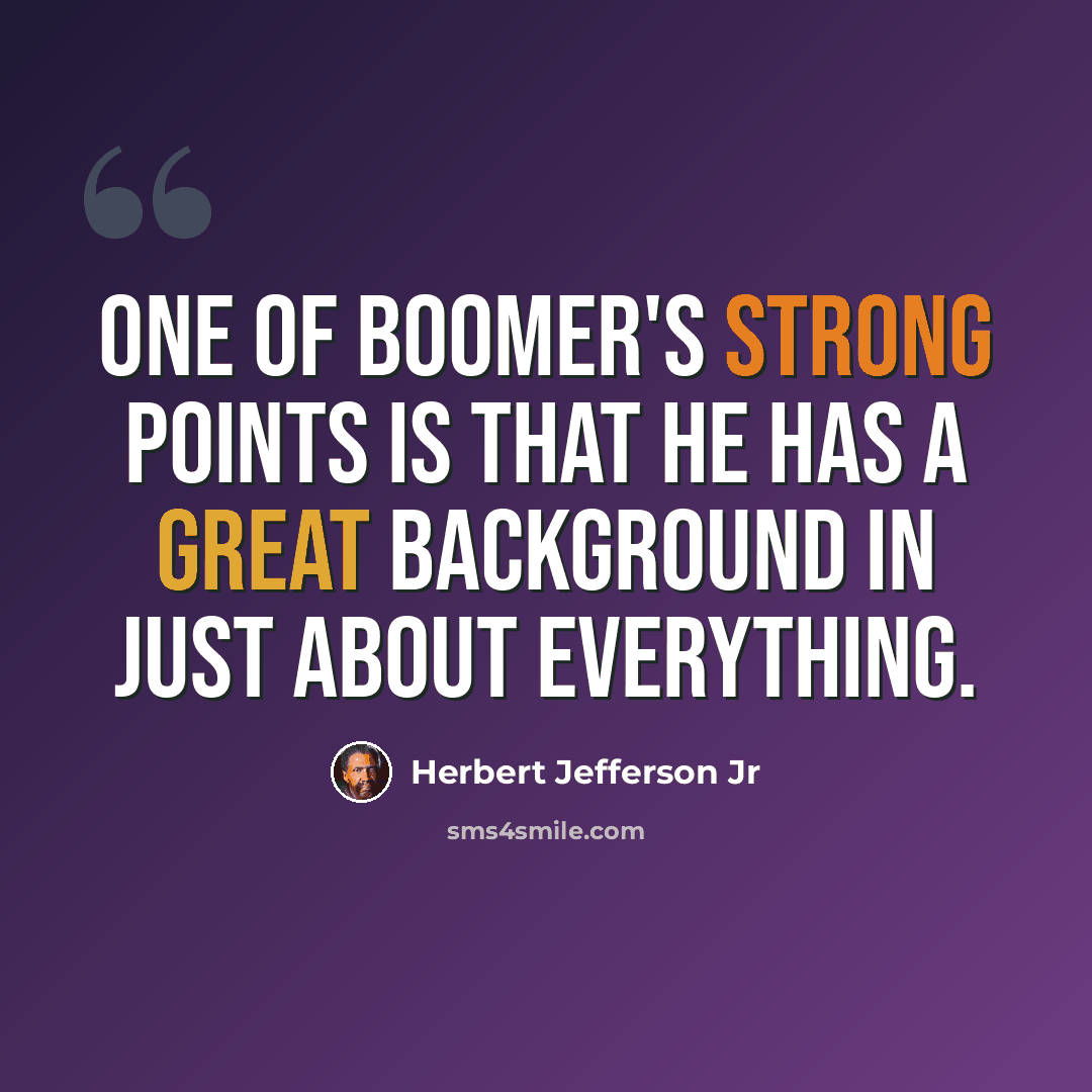 “One of Boomer's strong points is that he has a great background in just about everything.” quote by Herbert Jefferson Jr
