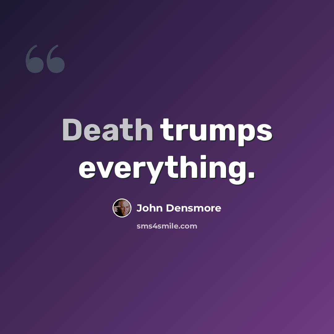 “Death trumps everything.” quote by John Densmore