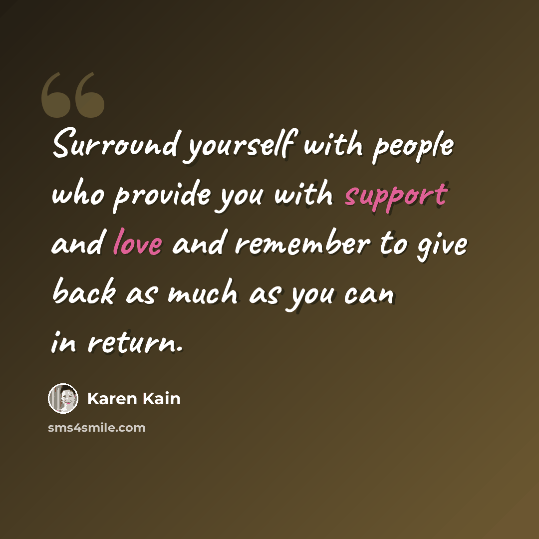 “Surround yourself with people who provide you with support and love and remember to give back as much as you can in return.” quote by Karen Kain