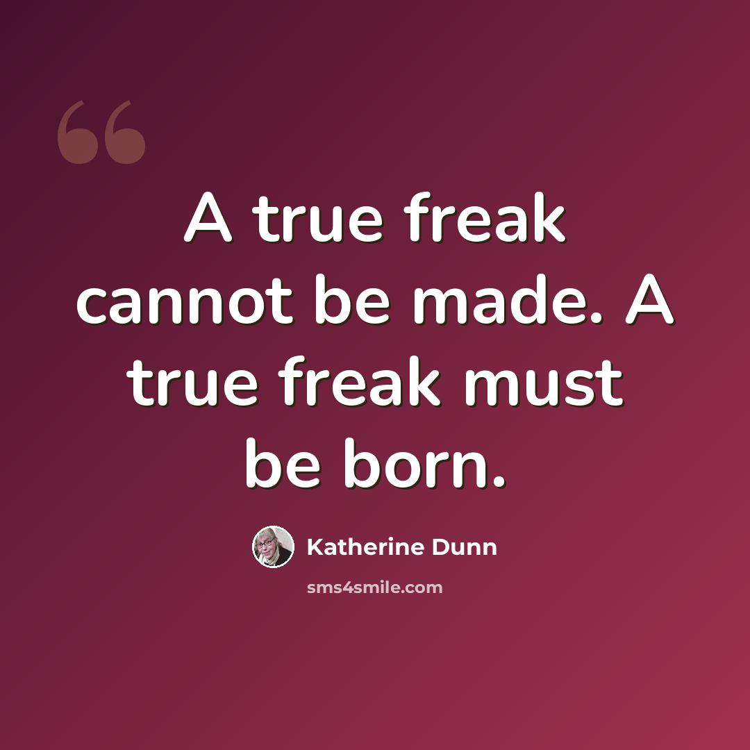 “A true freak cannot be made. A true freak must be born.” quote by Katherine Dunn