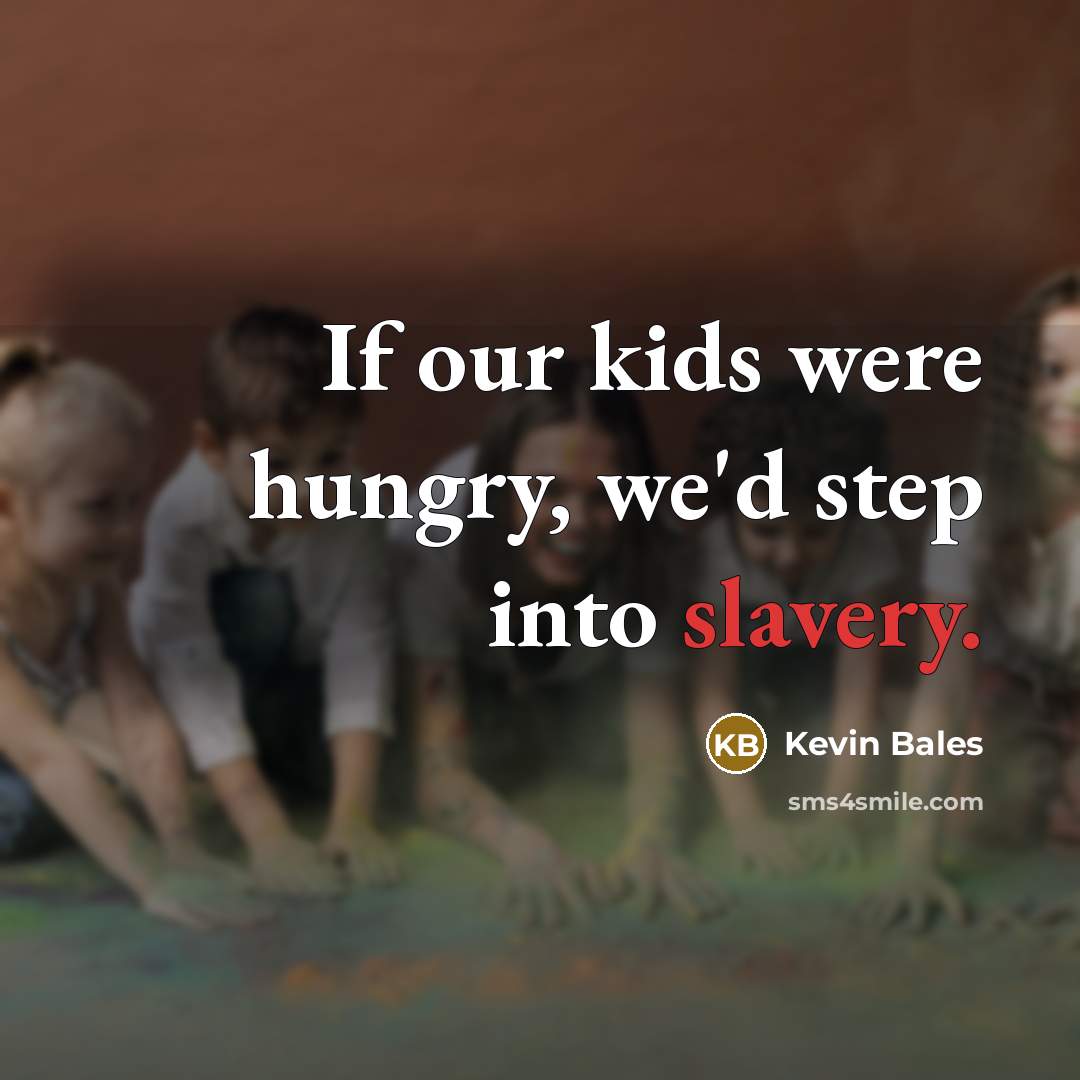 “If our kids were hungry, we'd step into slavery.” quote by Kevin Bales