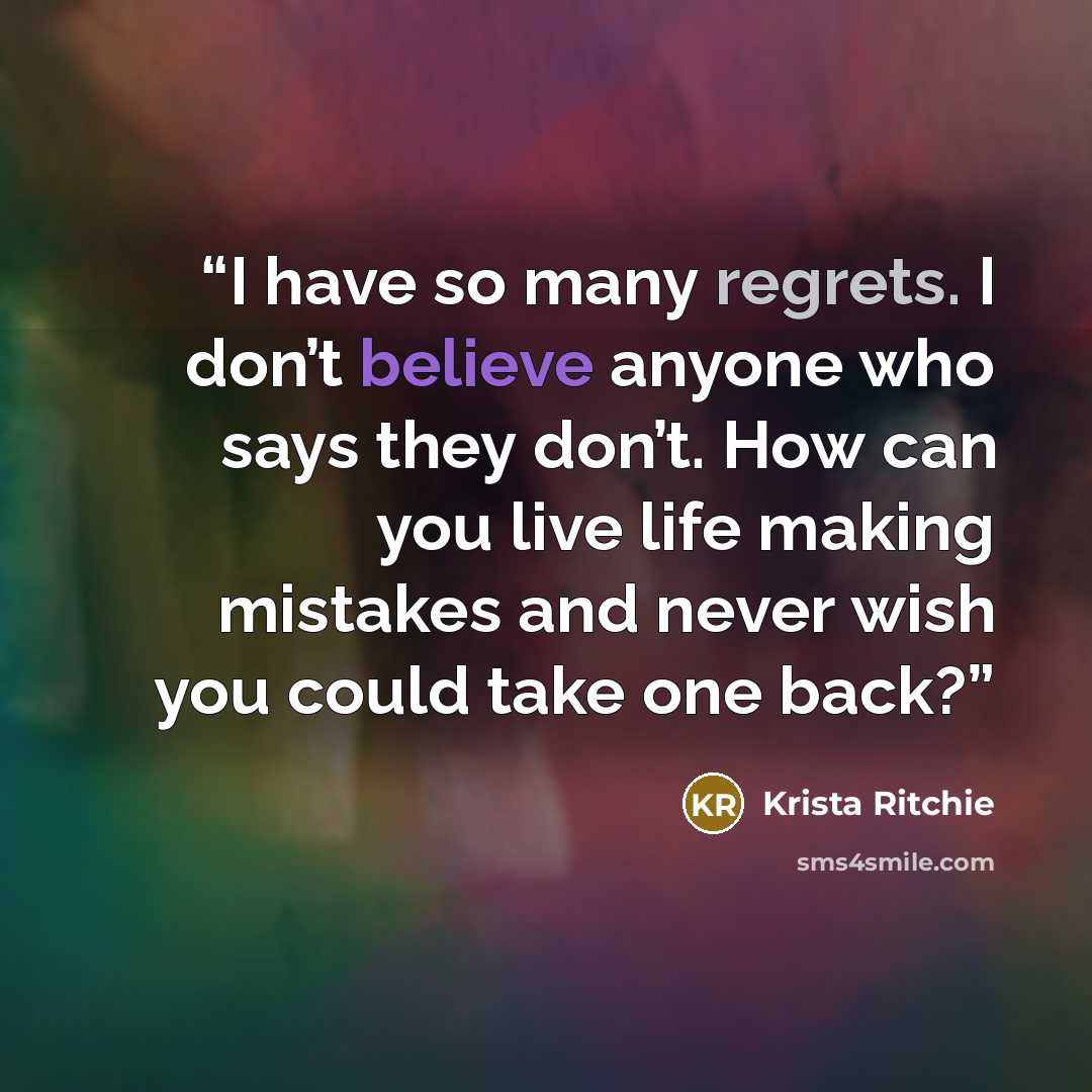 “I have so many regrets. I don’t believe anyone who says they don’t. How can you live life making mistakes and never wish you could take one back?” quote by Krista Ritchie