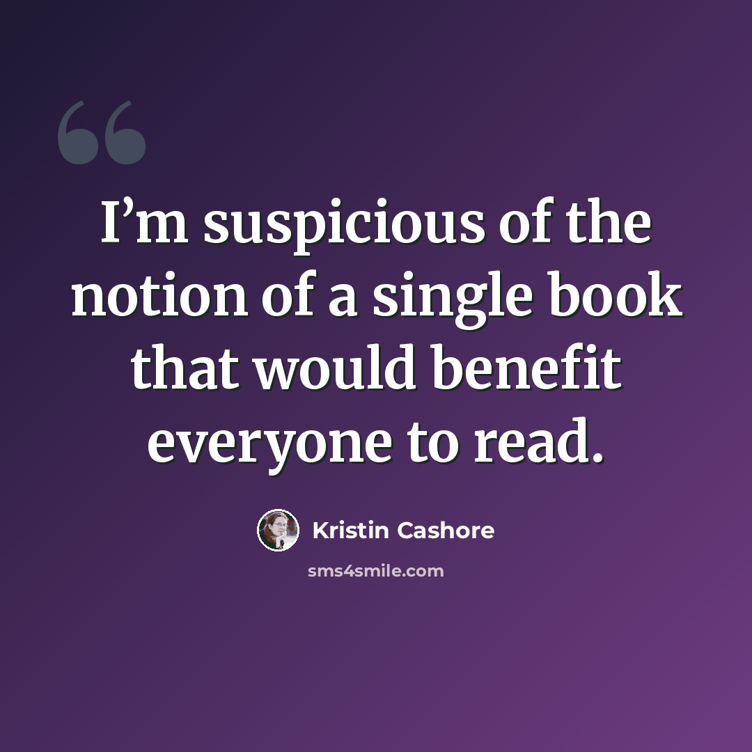 “I’m suspicious of the notion of a single book that would benefit everyone to read.” quote by Kristin Cashore