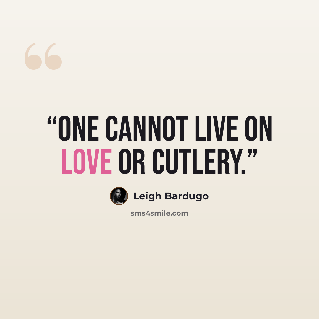 “One cannot live on love or cutlery.” quote by Leigh Bardugo