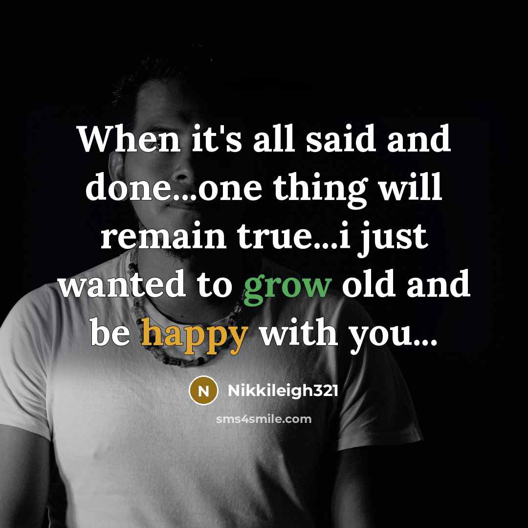 “When it's all said and done...one thing will remain true...i just wanted to grow old and be happy with you...” quote by Nikkileigh321