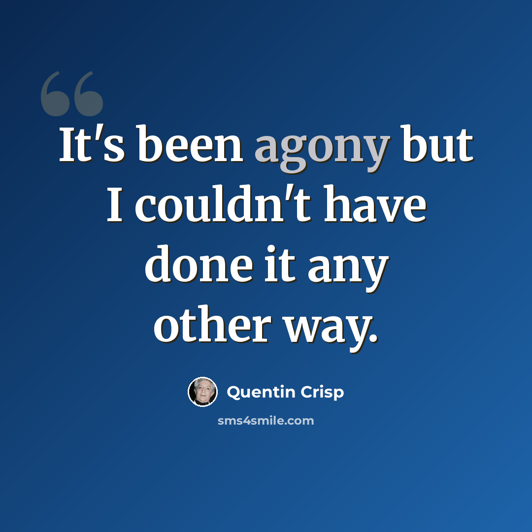 “It's been agony but I couldn't have done it any other way.” quote by Quentin Crisp