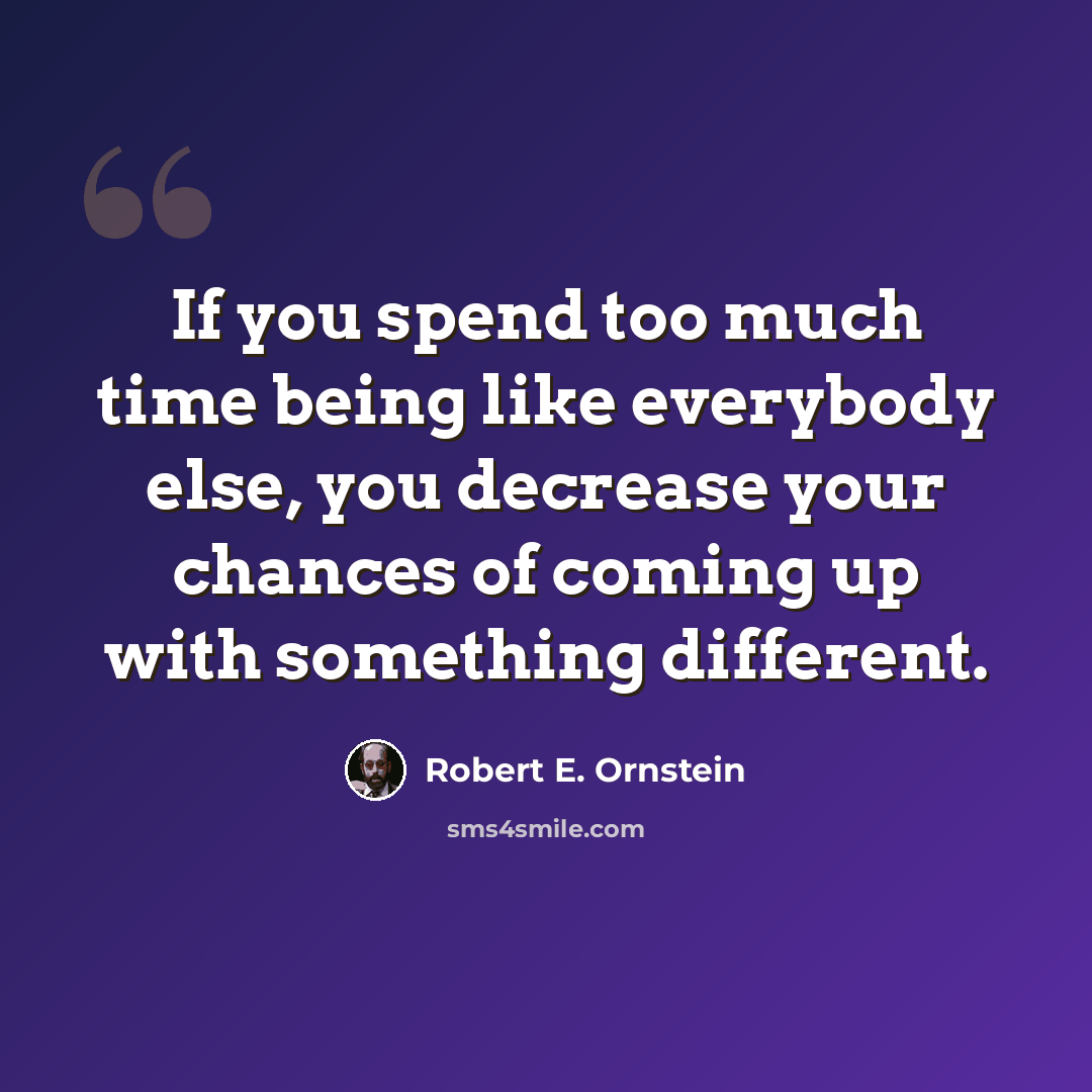 “If you spend too much time being like everybody else, you decrease your chances of coming up with something different.” quote by Robert E. Ornstein