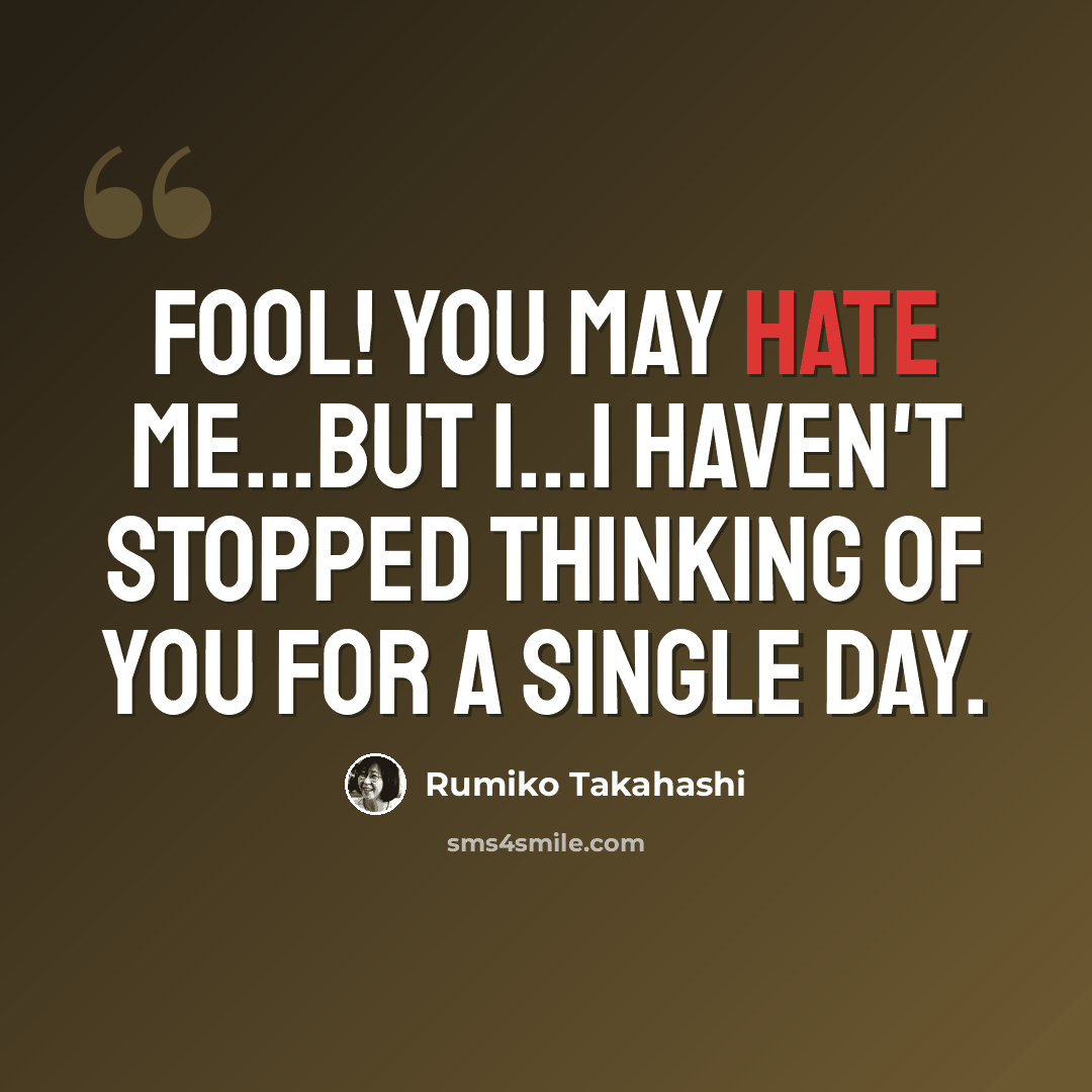 “Fool! You may hate me...But I...I haven't stopped thinking of you for a single day.” quote by Rumiko Takahashi