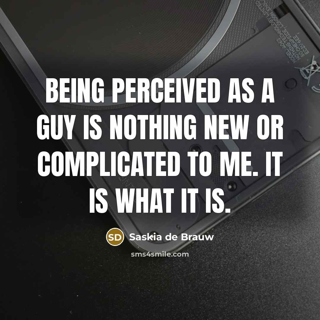 “Being perceived as a guy is nothing new or complicated to me. It is what it is.” quote by Saskia de Brauw