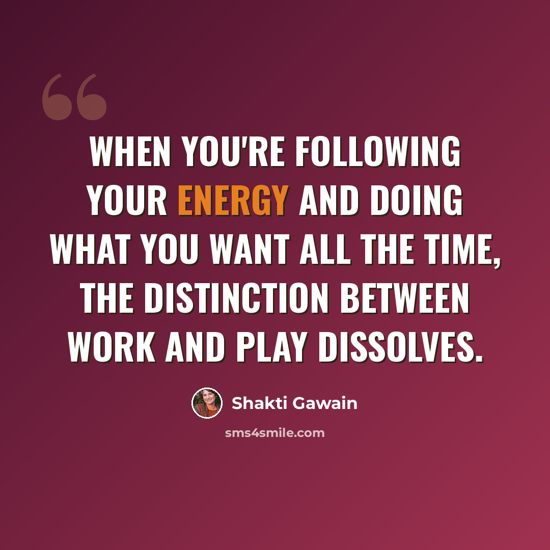 “When you're following your energy and doing what you want all the time, the distinction between work and play dissolves.” quote by Shakti Gawain